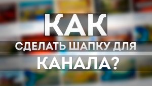 как сделать шапку для канала на youtube